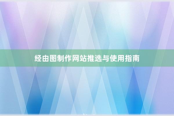 经由图制作网站推选与使用指南