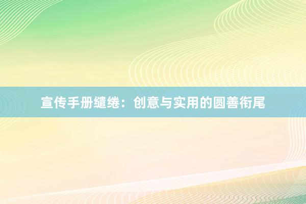宣传手册缱绻:创意与实用的圆善衔尾