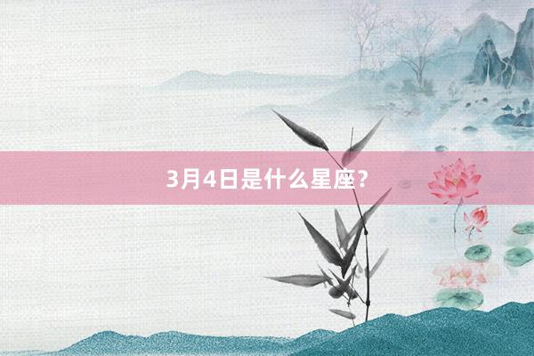3月4日是什么星座？