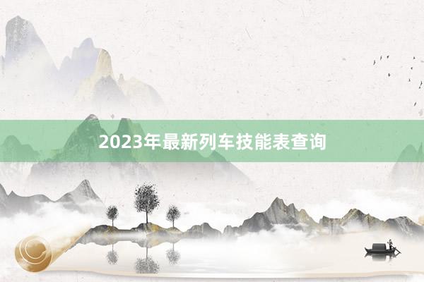 2023年最新列车技能表查询