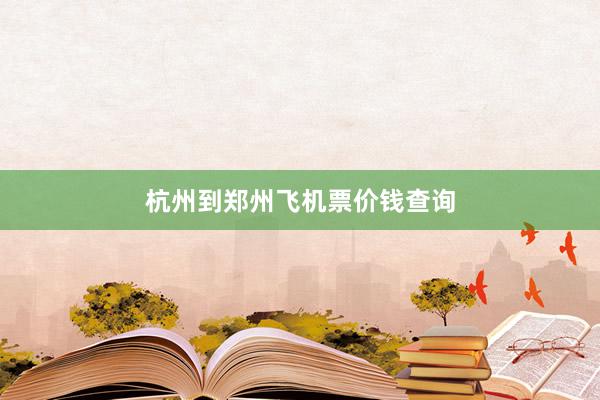 杭州到郑州飞机票价钱查询