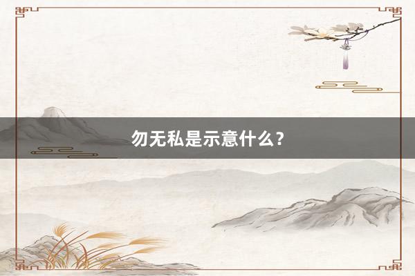 勿无私是示意什么？