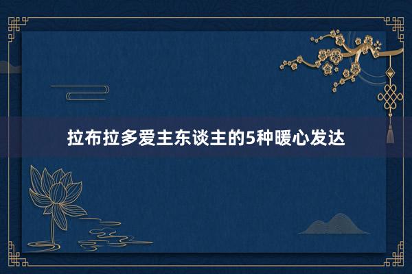 拉布拉多爱主东谈主的5种暖心发达